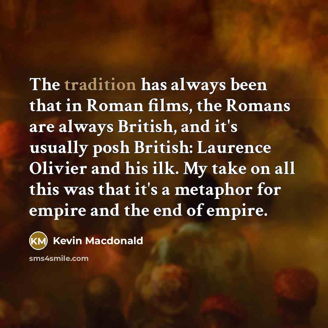 “The tradition has always been that in Roman films, the…” quote by Kevin Macdonald