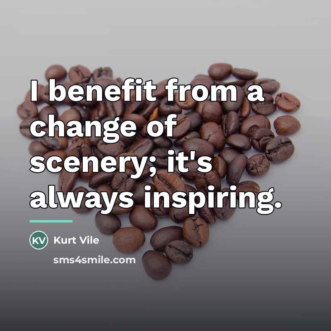 “I benefit from a change of scenery; it's always inspiring.…” quote by Kurt Vile