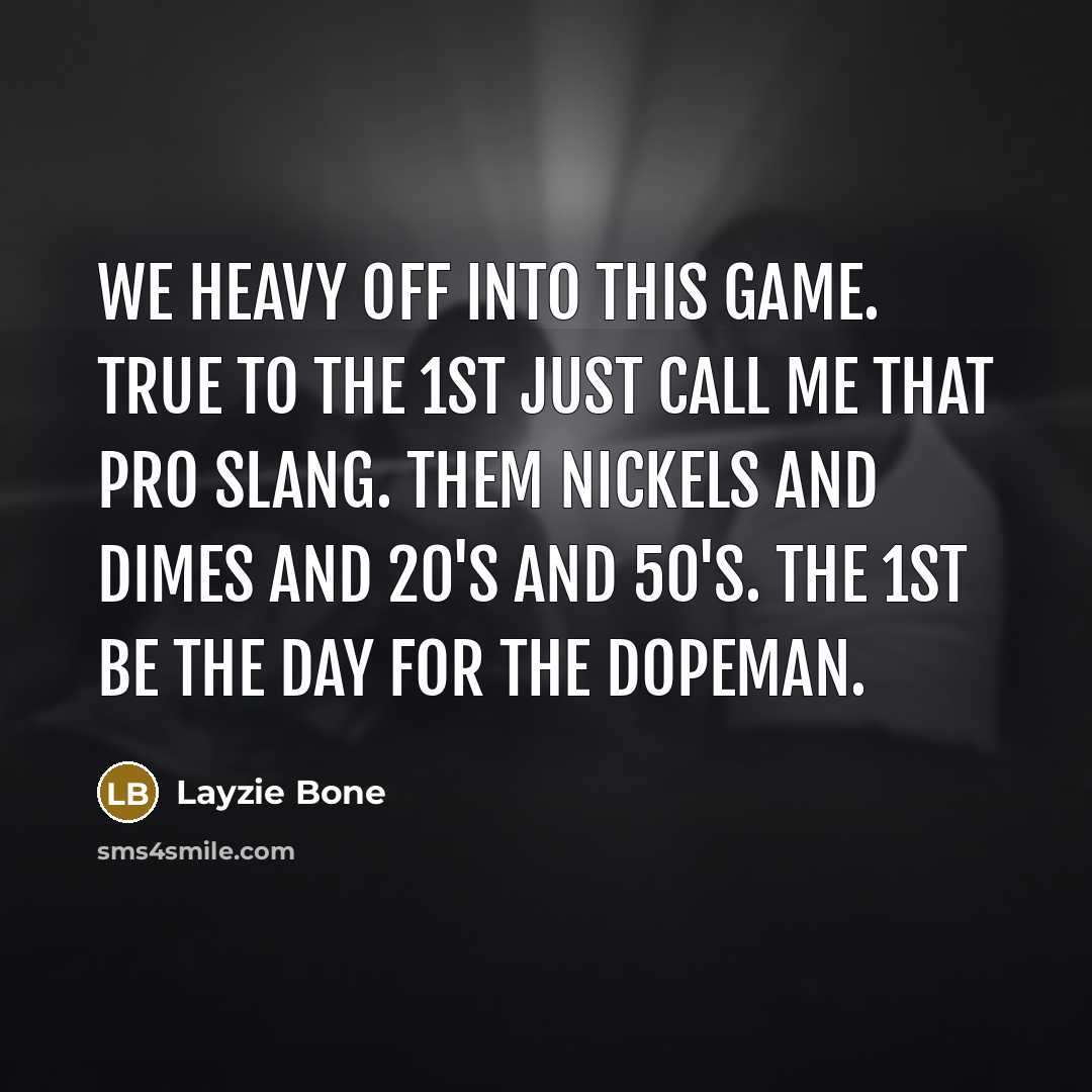 “We heavy off into this game. True to the 1st just call me that pro slang. Them nickels and dimes and 20's and 50's. The 1st be the day for the dopeman.” quote by Layzie Bone