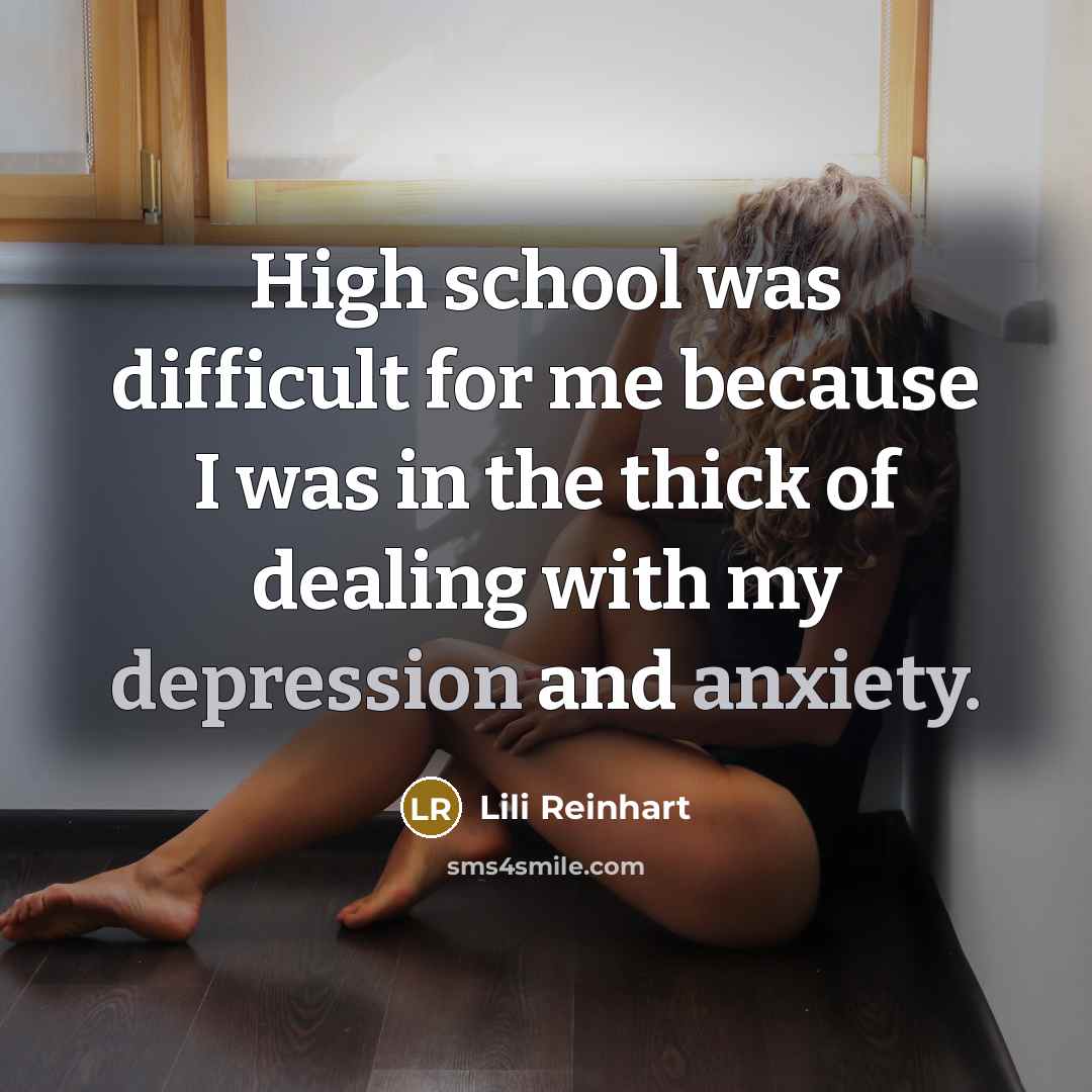 “High school was difficult for me because I was in the thick of dealing with my depression and anxiety.” quote by Lili Reinhart