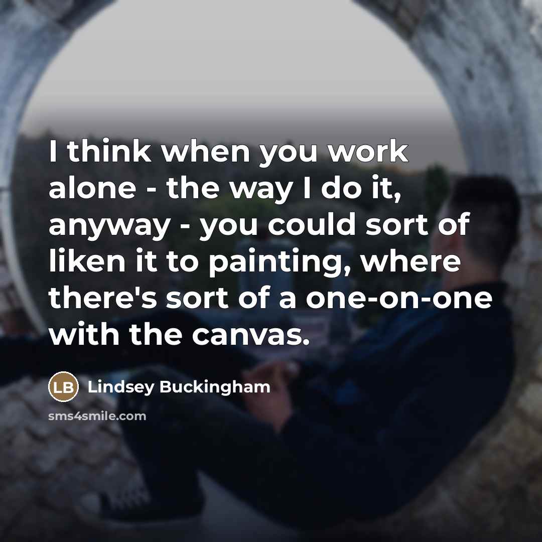 “I think when you work alone - the way I…” quote by Lindsey Buckingham