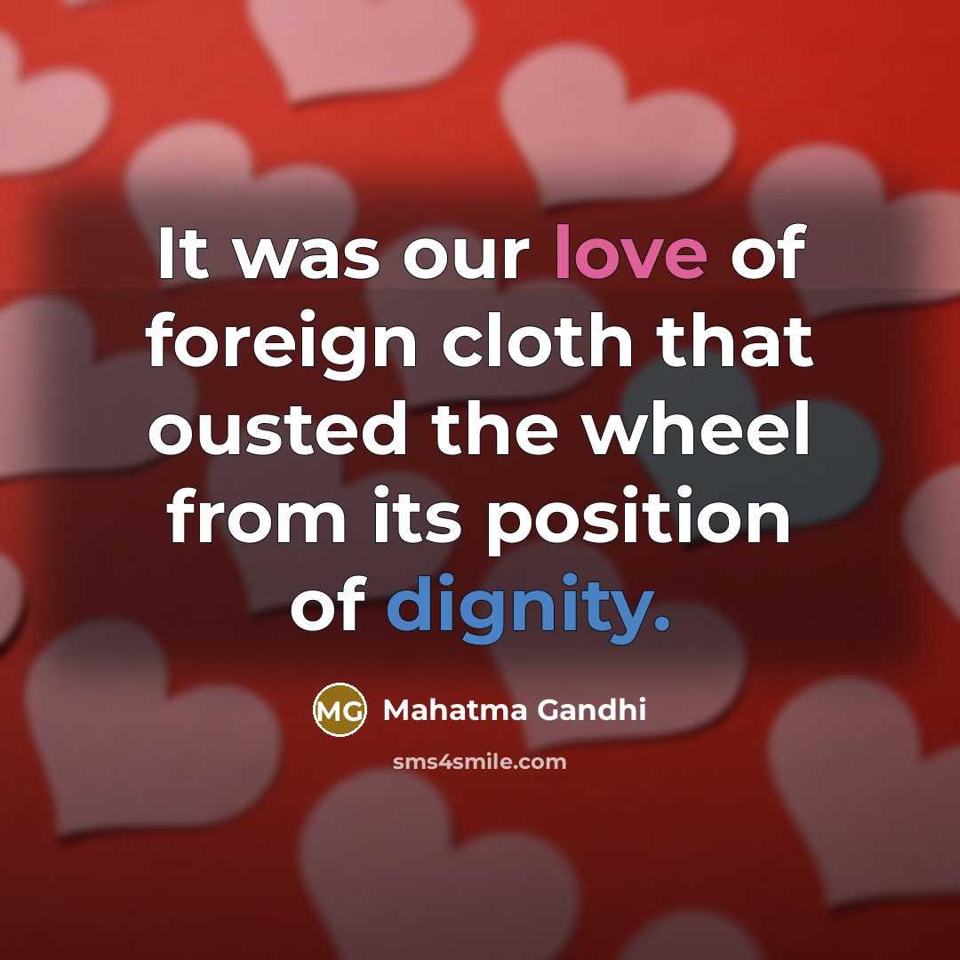 “It was our love of foreign cloth that ousted the wheel from its position of dignity.” quote by Mahatma Gandhi