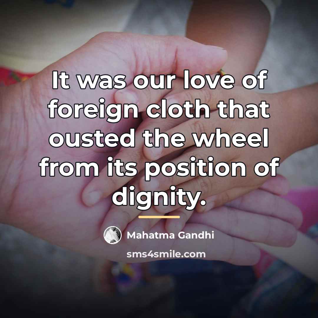 “It was our love of foreign cloth that ousted the…” quote by Mahatma Gandhi