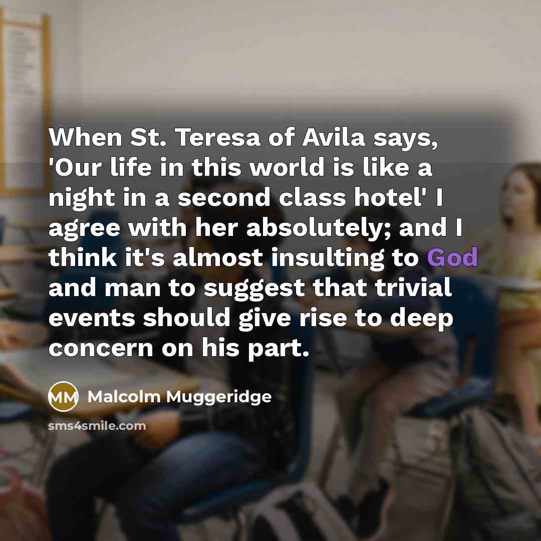 “When St. Teresa of Avila says, 'Our life in this…” quote by Malcolm Muggeridge