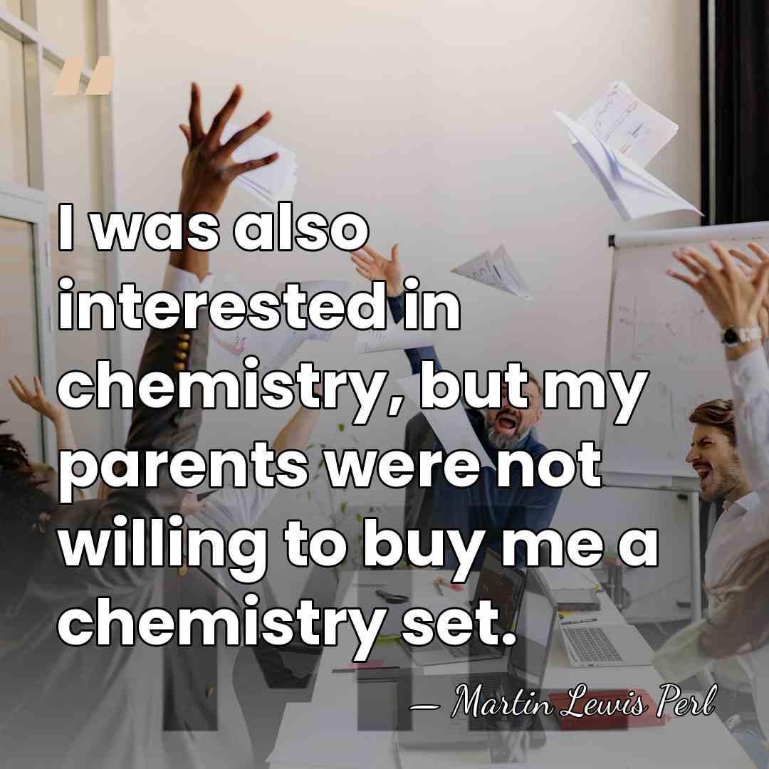 I was also interested in chemistry, but my parents were not willing&hellip; - Martin Lewis Perl