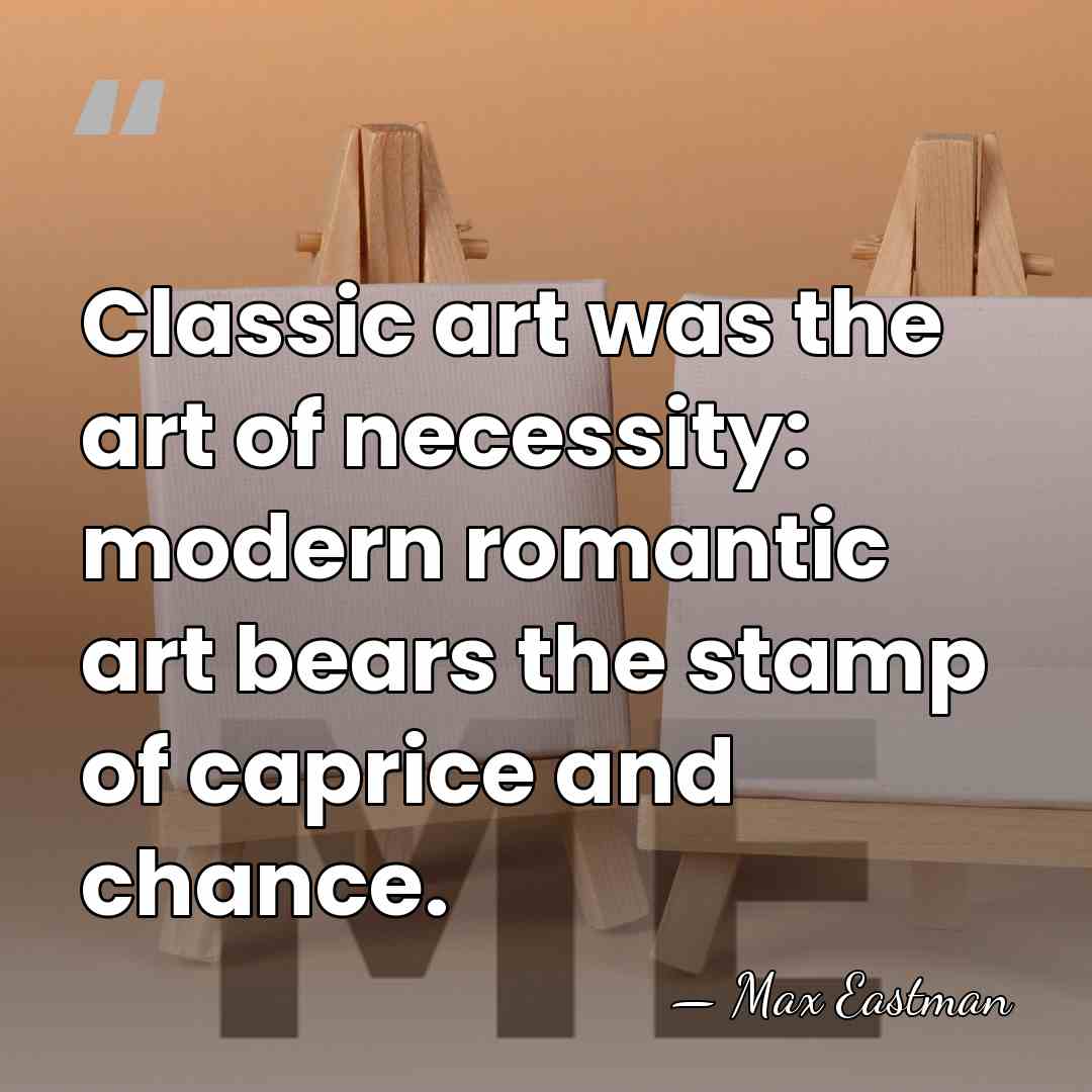 Classic art was the art of necessity: modern romantic art bears the&hellip; - Max Eastman