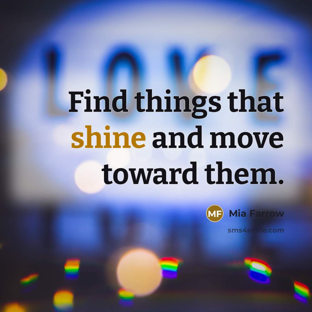 “Find things that shine and move toward them.…” quote by Mia Farrow