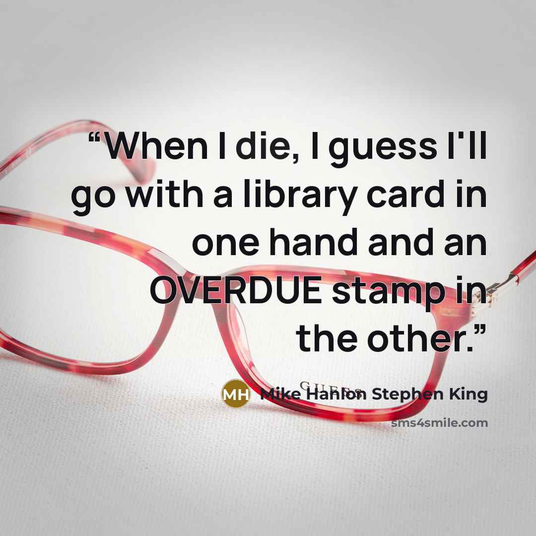 “When I die, I guess I'll go with a library card in one hand and an OVERDUE stamp in the other.” quote by Mike Hanlon Stephen King