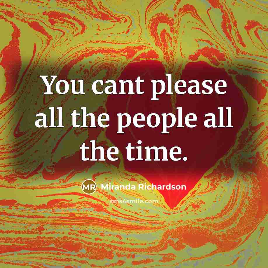 “You cant please all the people all the time.…” quote by Miranda Richardson