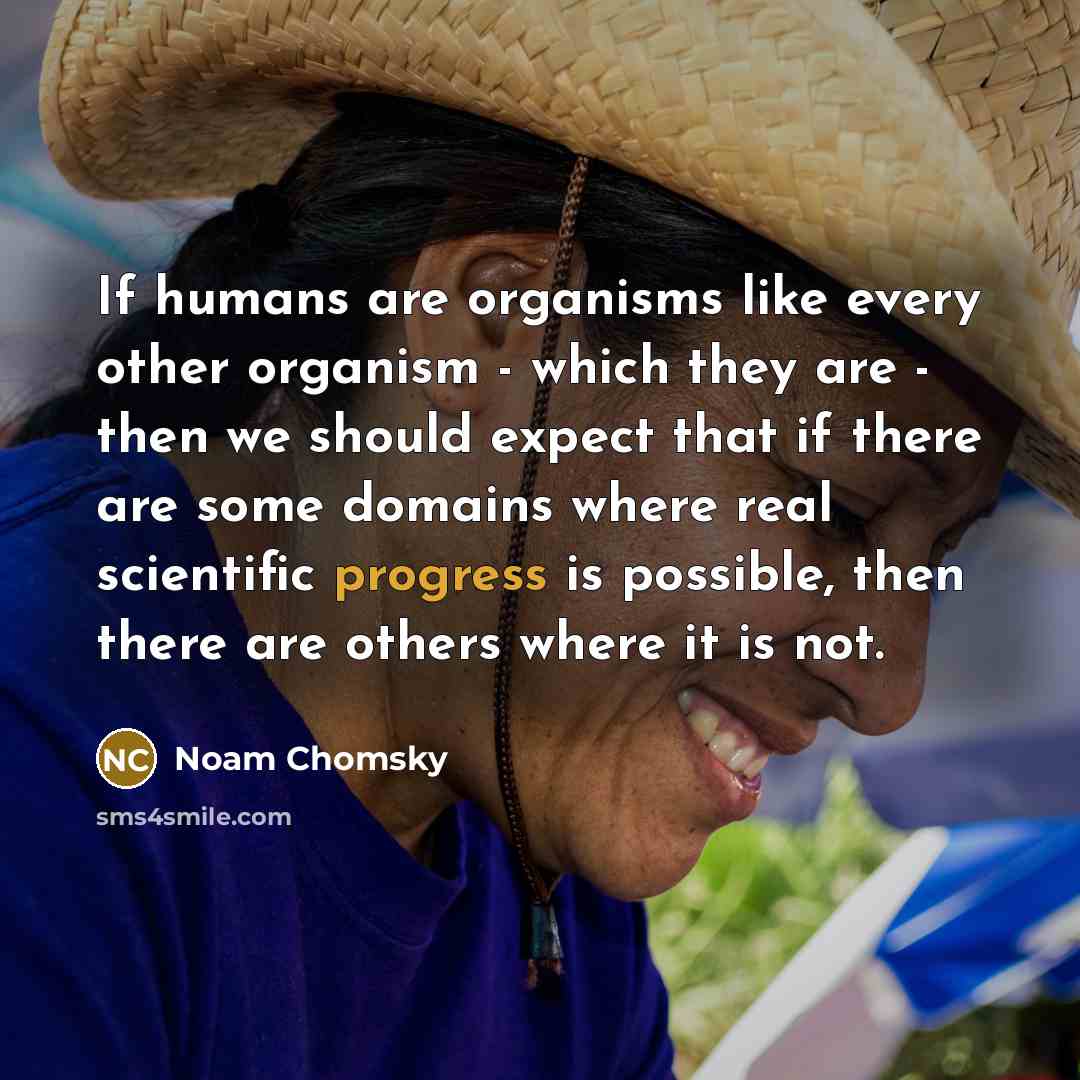 “If humans are organisms like every other organism - which…” quote by Noam Chomsky