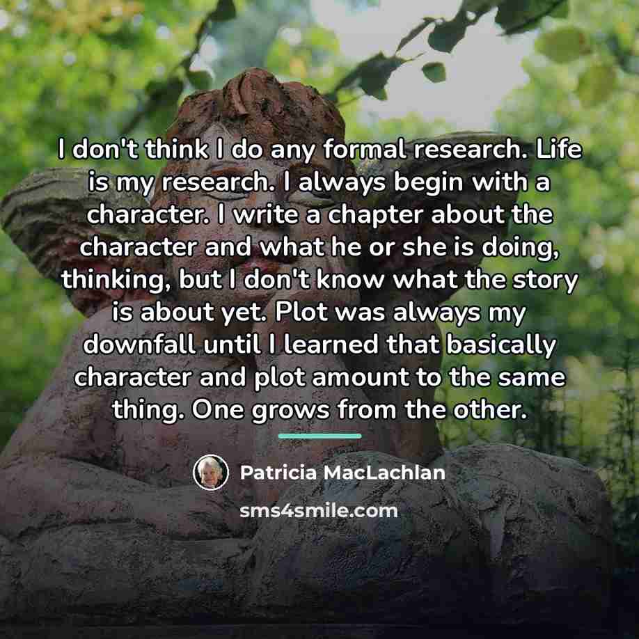 “I don't think I do any formal research. Life is…” quote by Patricia MacLachlan