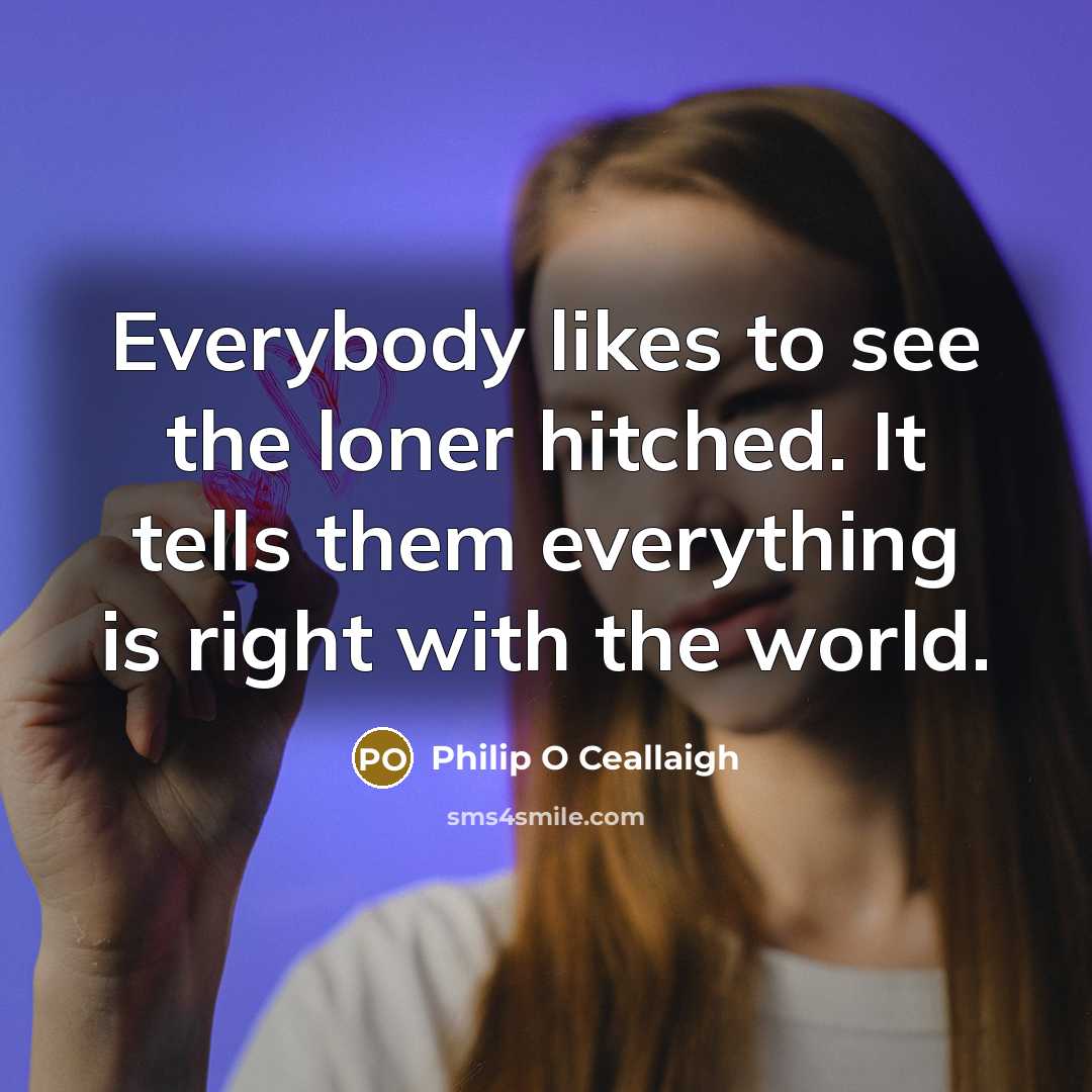 “Everybody likes to see the loner hitched. It tells them…” quote by Philip O Ceallaigh