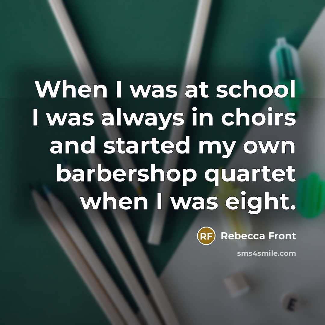 “When I was at school I was always in choirs…” quote by Rebecca Front