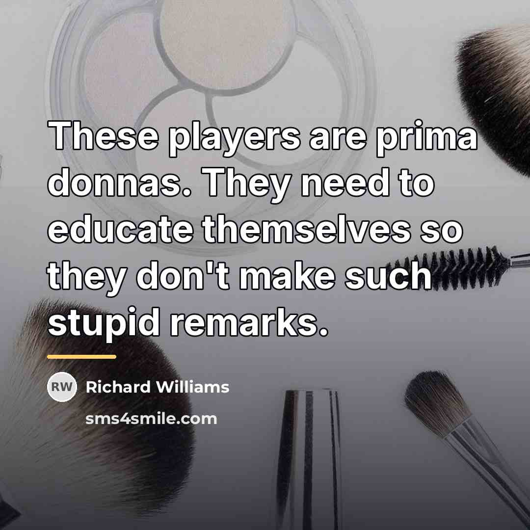 “These players are prima donnas. They need to educate themselves…” quote by Richard Williams