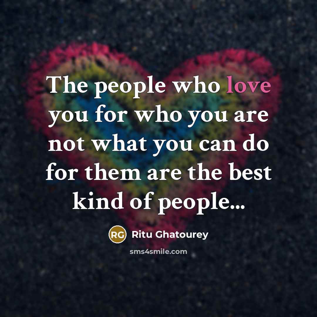 “The people who love you for who you are not what you can do for them are the best kind of people...” quote by Ritu Ghatourey