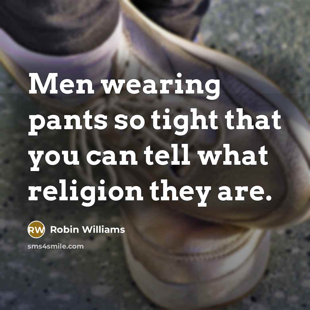 “Men wearing pants so tight that you can tell what…” quote by Robin Williams