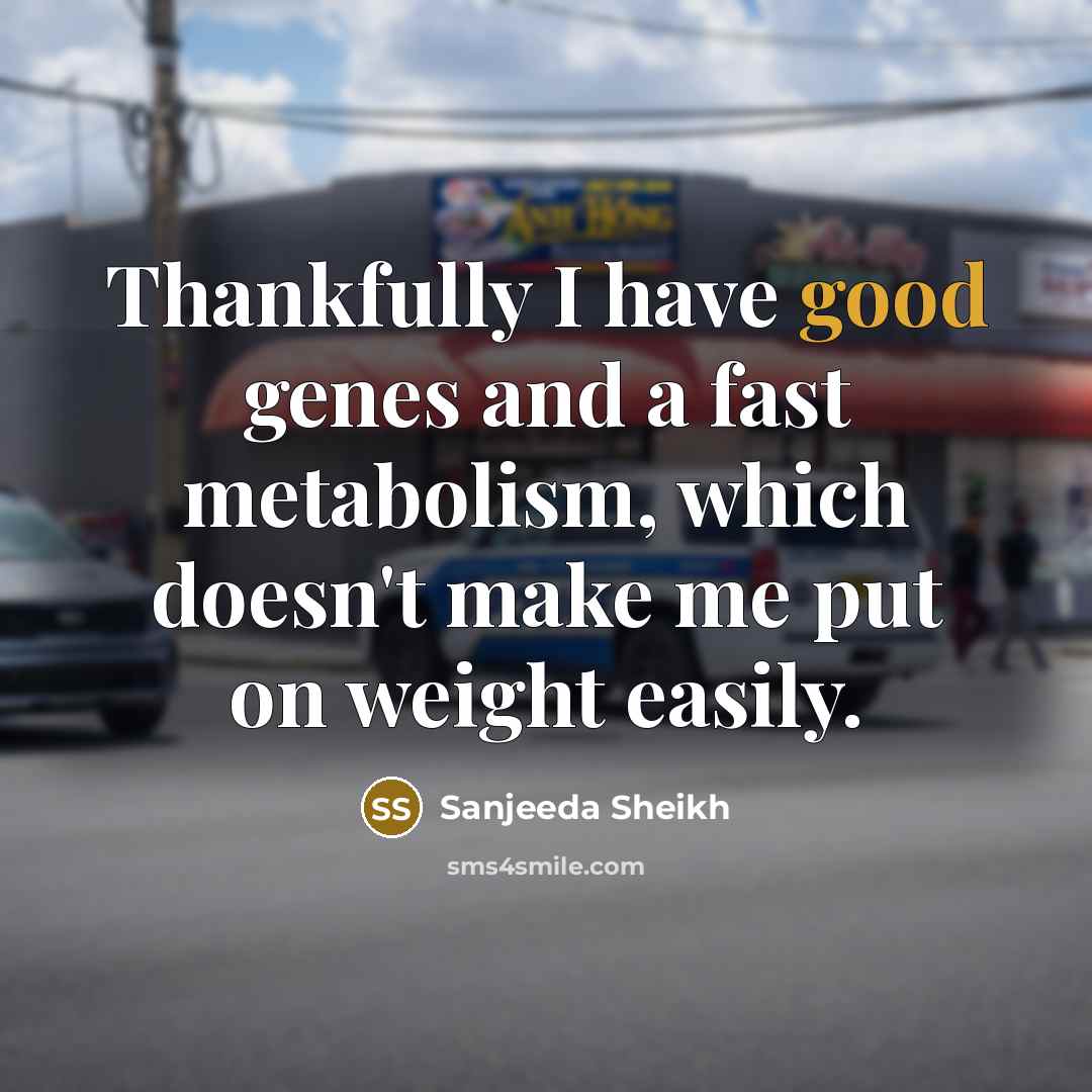 “Thankfully I have good genes and a fast metabolism, which…” quote by Sanjeeda Sheikh