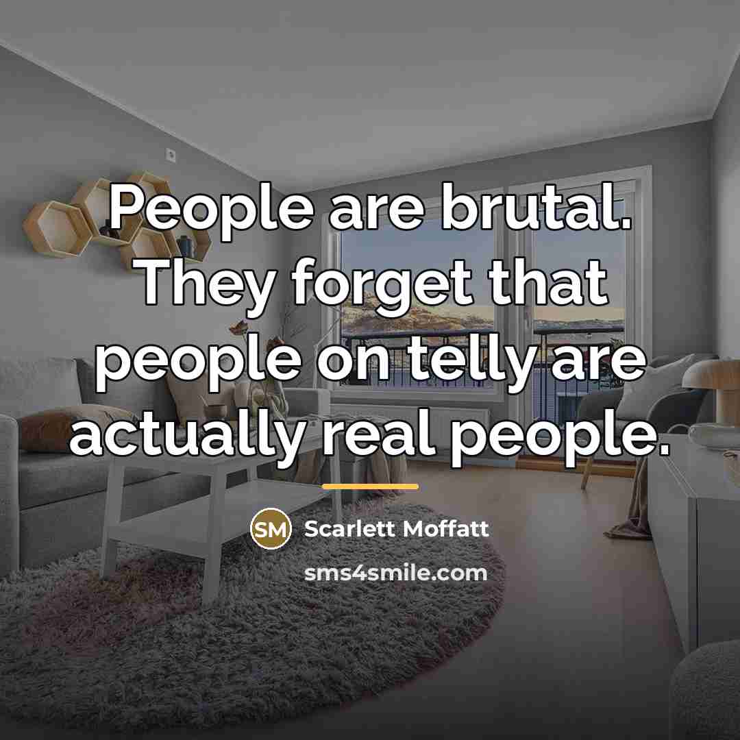 “People are brutal. They forget that people on telly are…” quote by Scarlett Moffatt