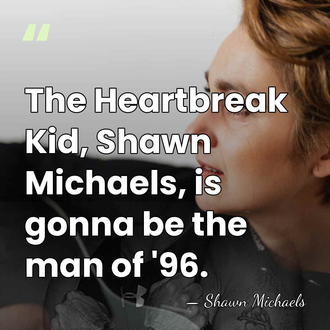 The Heartbreak Kid, Shawn Michaels, is gonna be the man of '96. - Shawn Michaels