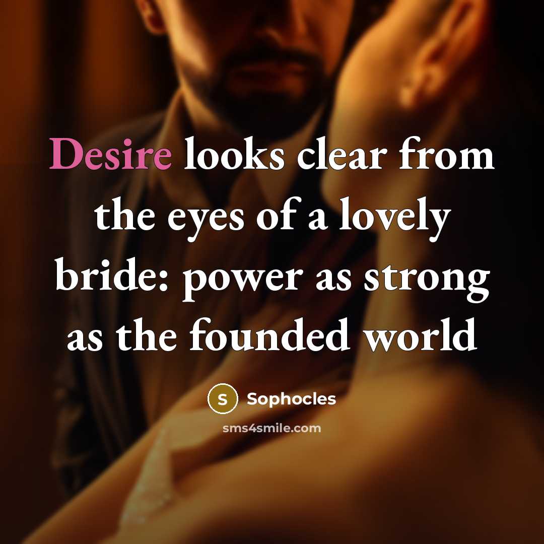 “Desire looks clear from the eyes of a lovely bride:…” quote by Sophocles
