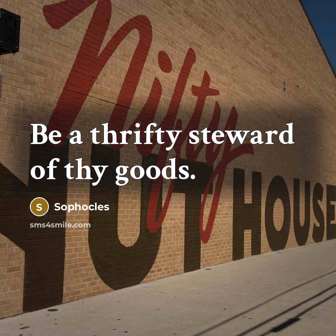 “Be a thrifty steward of thy goods.…” quote by Sophocles