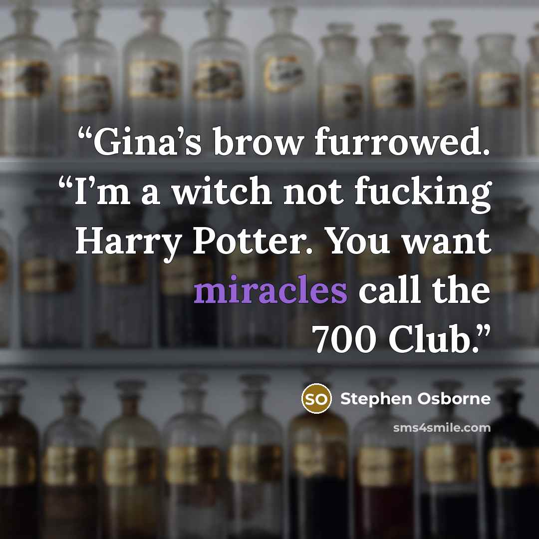“Gina’s brow furrowed. “I’m a witch not fucking Harry Potter. You want miracles call the 700 Club.” quote by Stephen Osborne