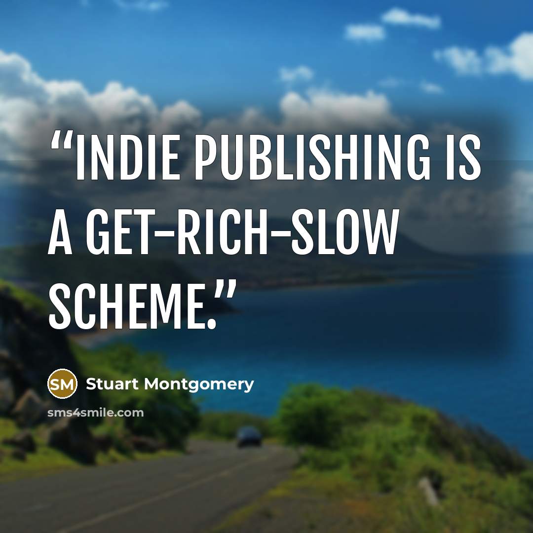 “Indie publishing is a get-rich-slow scheme.” quote by Stuart Montgomery