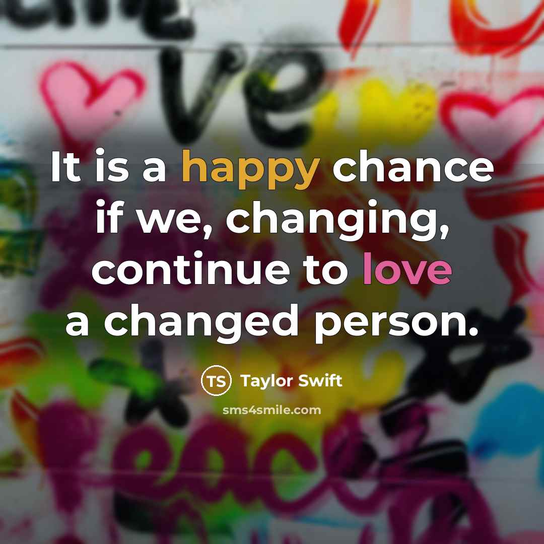 “It is a happy chance if we, changing, continue to love a changed person.” quote by Taylor Swift