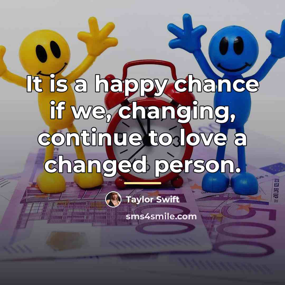 “It is a happy chance if we, changing, continue to…” quote by Taylor Swift