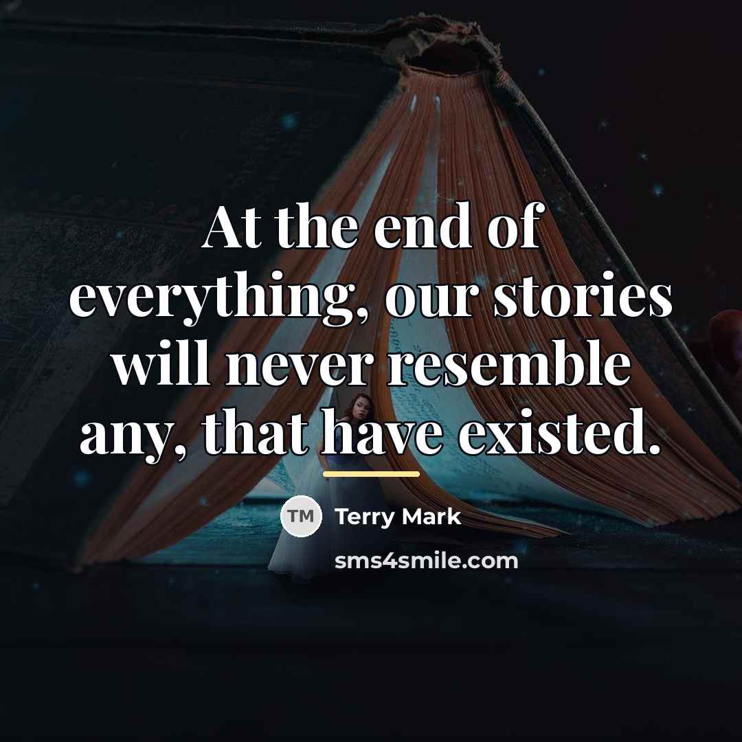 “At the end of everything, our stories will never resemble…” quote by Terry Mark