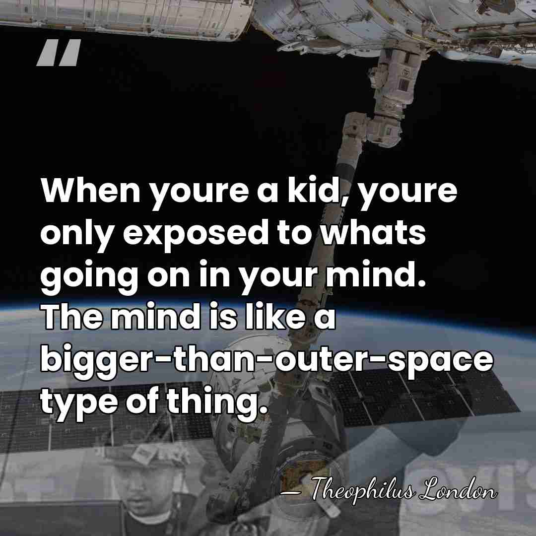 When youre a kid, youre only exposed to whats going on in&hellip; - Theophilus London