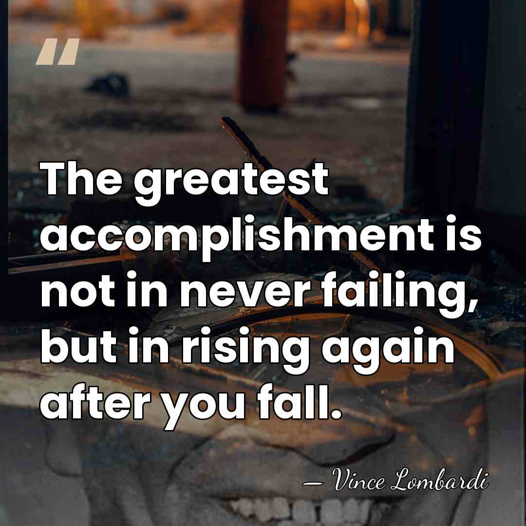 The greatest accomplishment is not in never failing, but in rising again&hellip; - Vince Lombardi