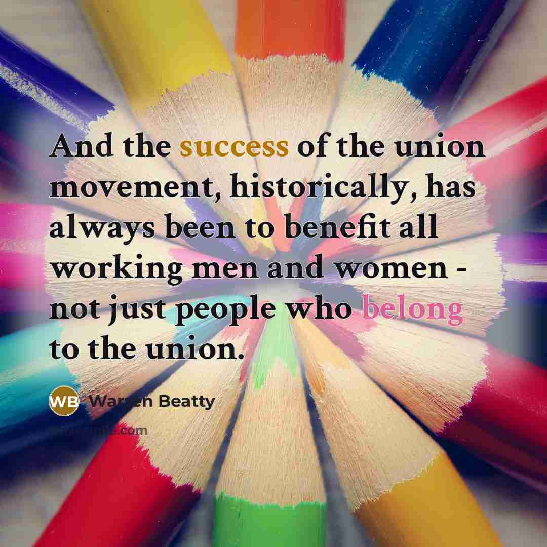 “And the success of the union movement, historically, has always…” quote by Warren Beatty