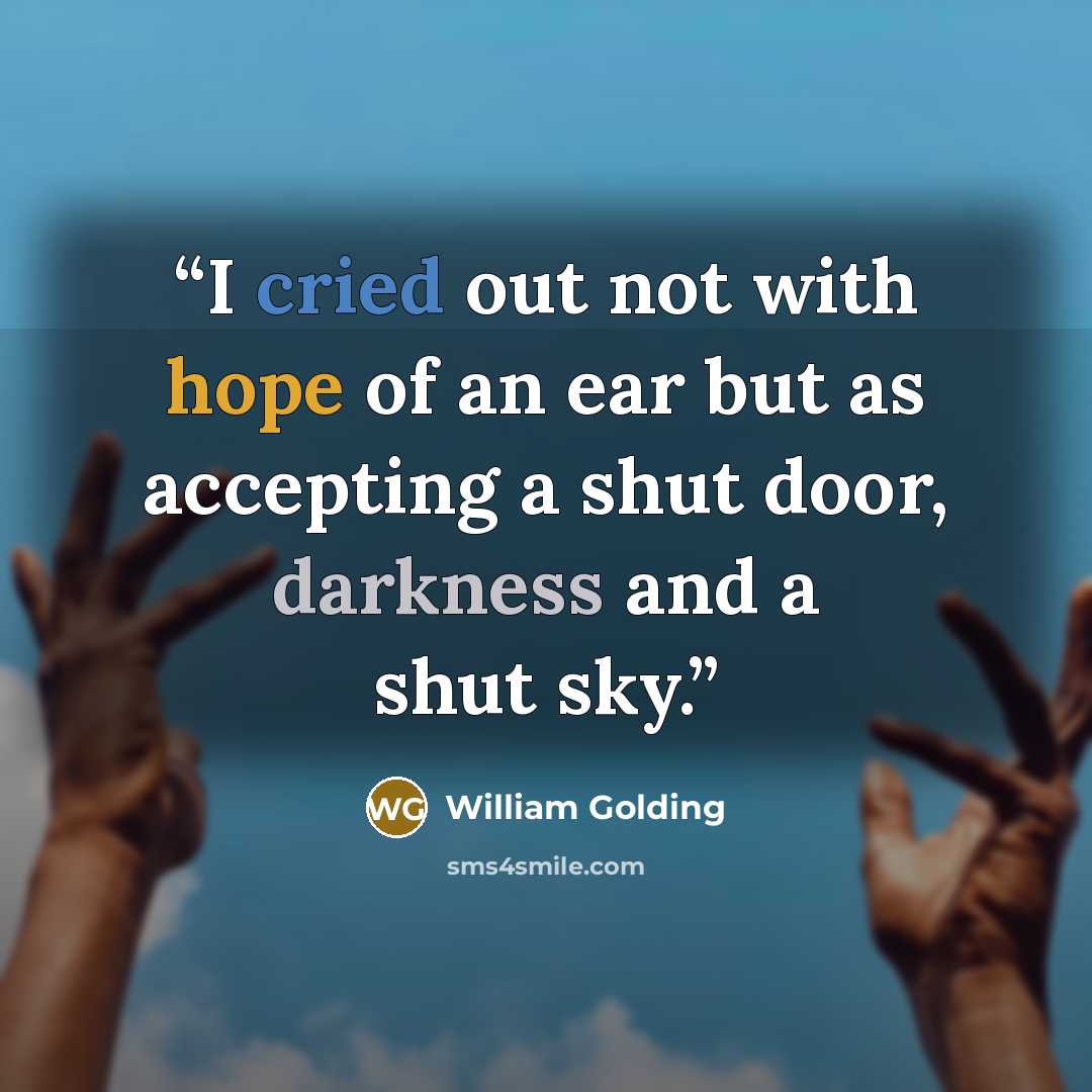 “I cried out not with hope of an ear but as accepting a shut door, darkness and a shut sky.” quote by William Golding