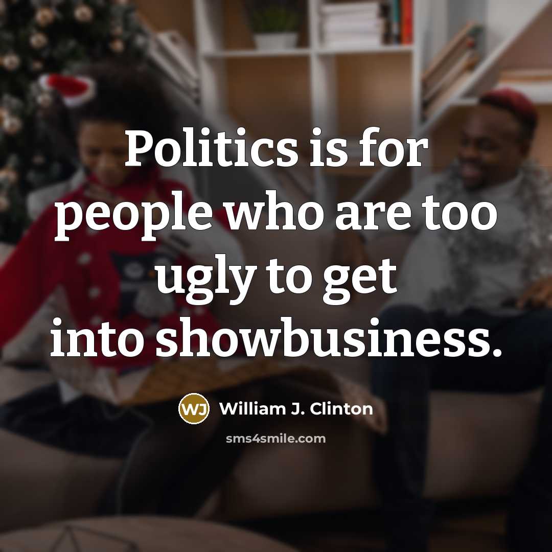 “Politics is for people who are too ugly to get…” quote by William J. Clinton