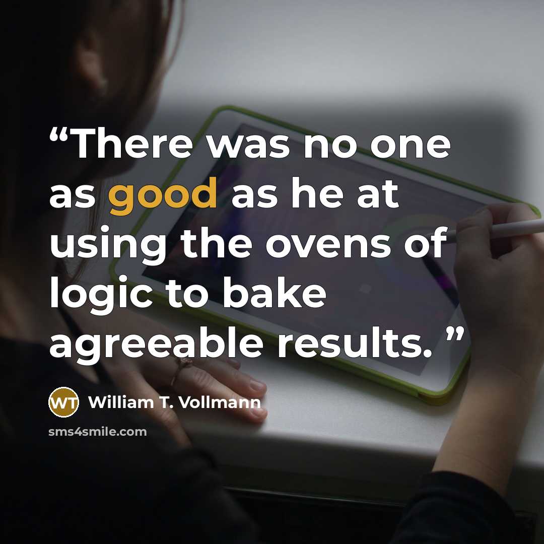 “There was no one as good as he at using the ovens of logic to bake agreeable results.” quote by William T. Vollmann