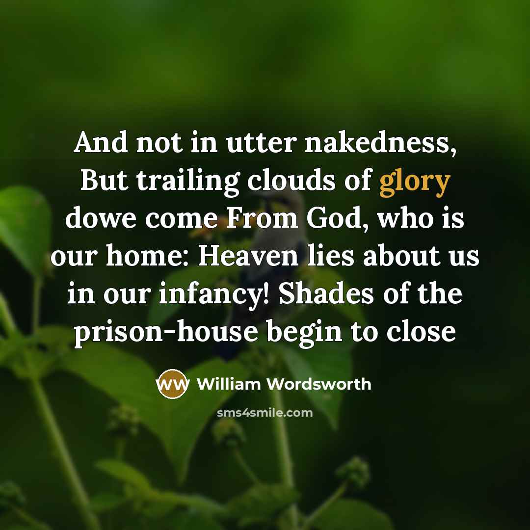 “And not in utter nakedness, But trailing clouds of glory…” quote by William Wordsworth