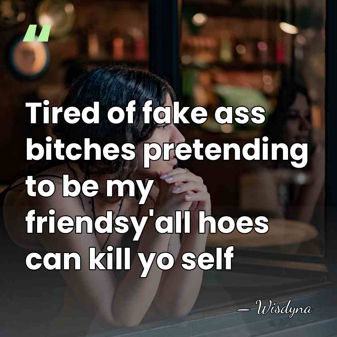 Tired of fake ass bitches pretending to be my friendsy'all hoes can&hellip; - Wisdyna