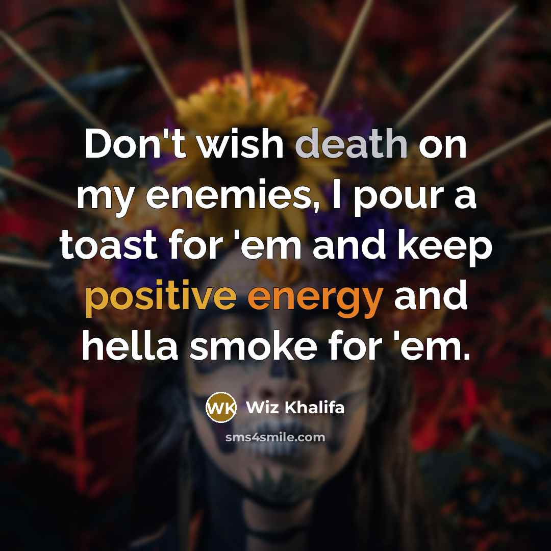 “Don't wish death on my enemies, I pour a toast…” quote by Wiz Khalifa