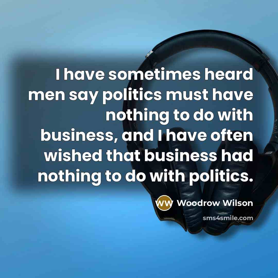 “I have sometimes heard men say politics must have nothing…” quote by Woodrow Wilson