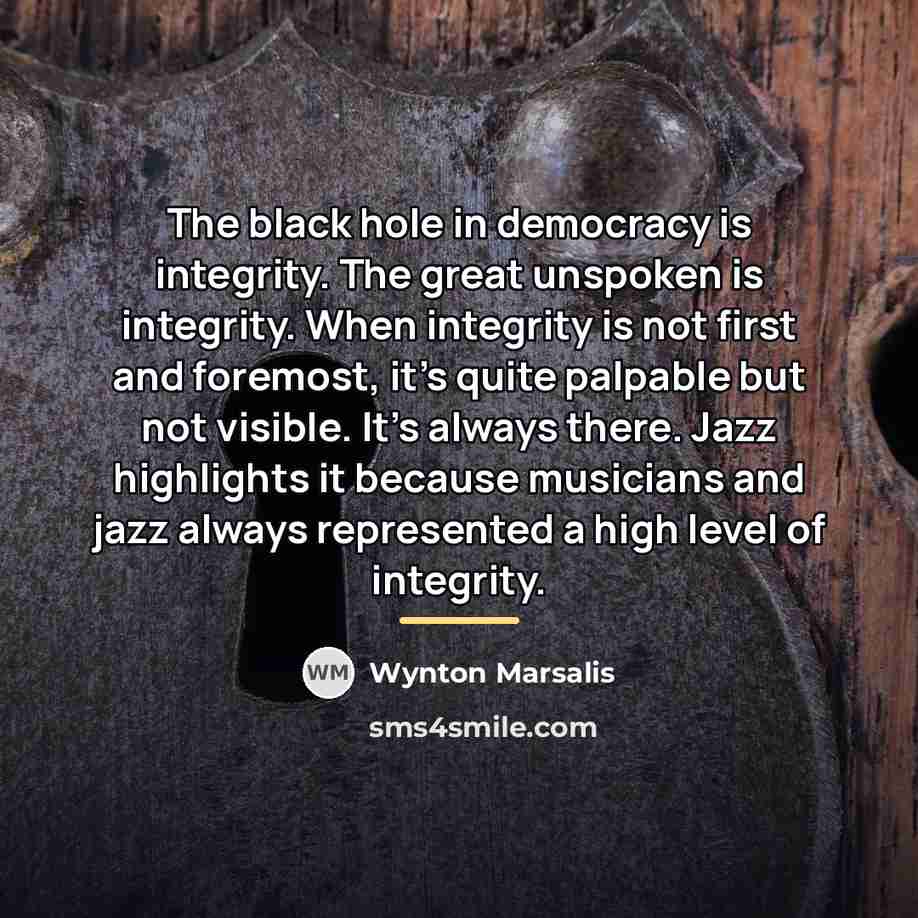 “The black hole in democracy is integrity. The great unspoken…” quote by Wynton Marsalis