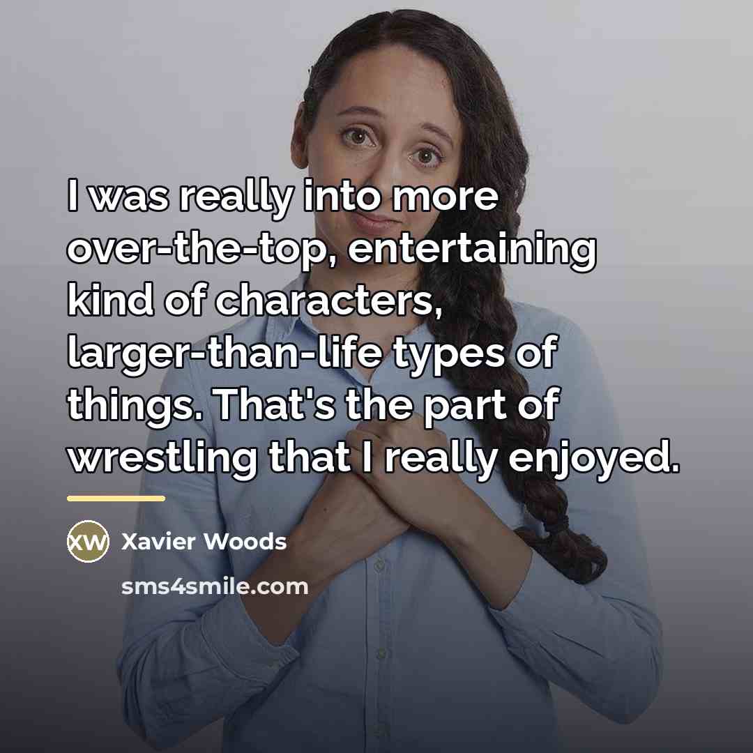 “I was really into more over-the-top, entertaining kind of characters,…” quote by Xavier Woods