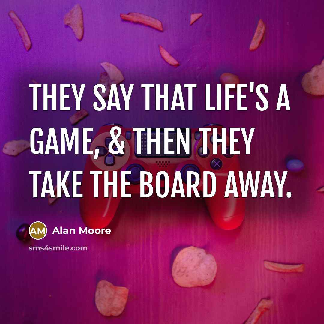 “They say that life's a game, & then they take the board away.” quote by Alan Moore