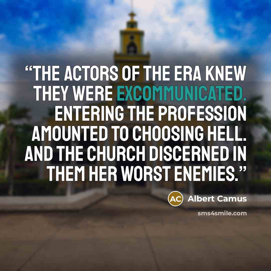 “The actors of the era knew they were excommunicated. Entering the profession amounted to choosing Hell. And the Church discerned in them her worst enemies.” quote by Albert Camus