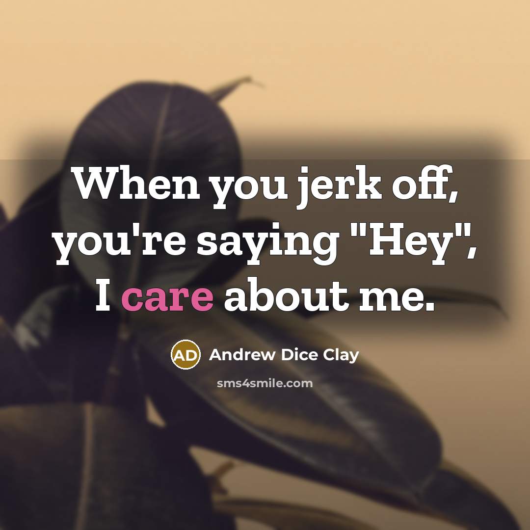 “When you jerk off, you're saying "Hey", I care about…” quote by Andrew Dice Clay