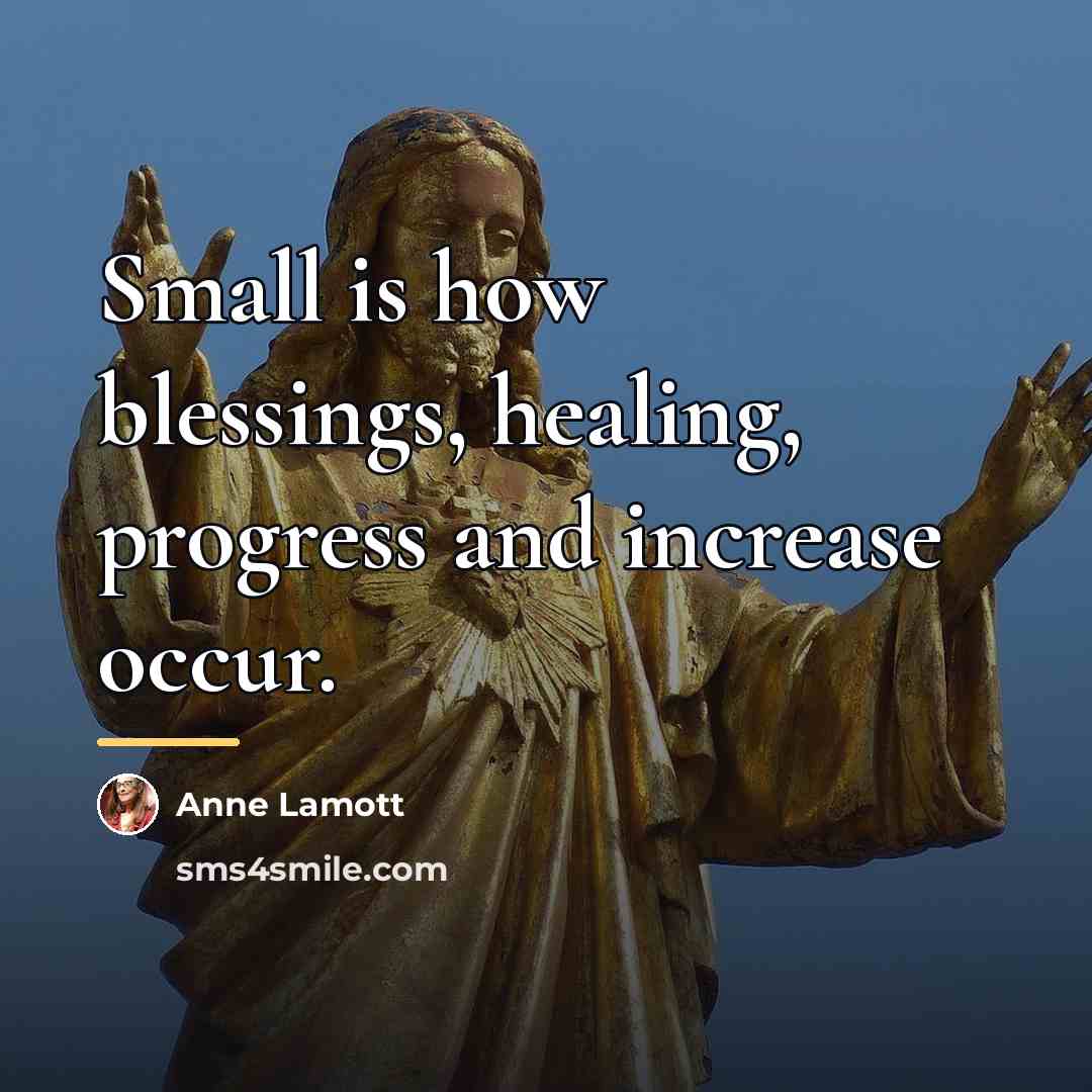 “Small is how blessings, healing, progress and increase occur.…” quote by Anne Lamott