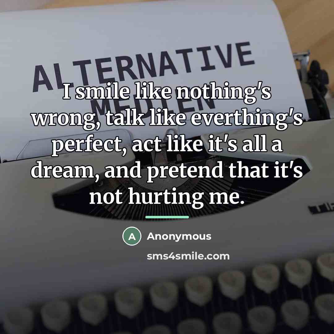 “I smile like nothing's wrong, talk like everthing's perfect, act…” quote by Anonymous