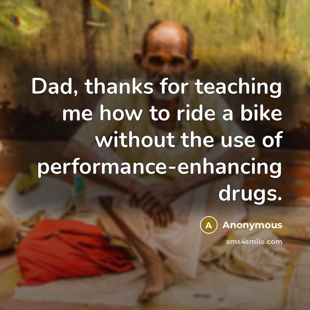 “Dad, thanks for teaching me how to ride a bike without the use of performance-enhancing drugs.” quote by Anonymous