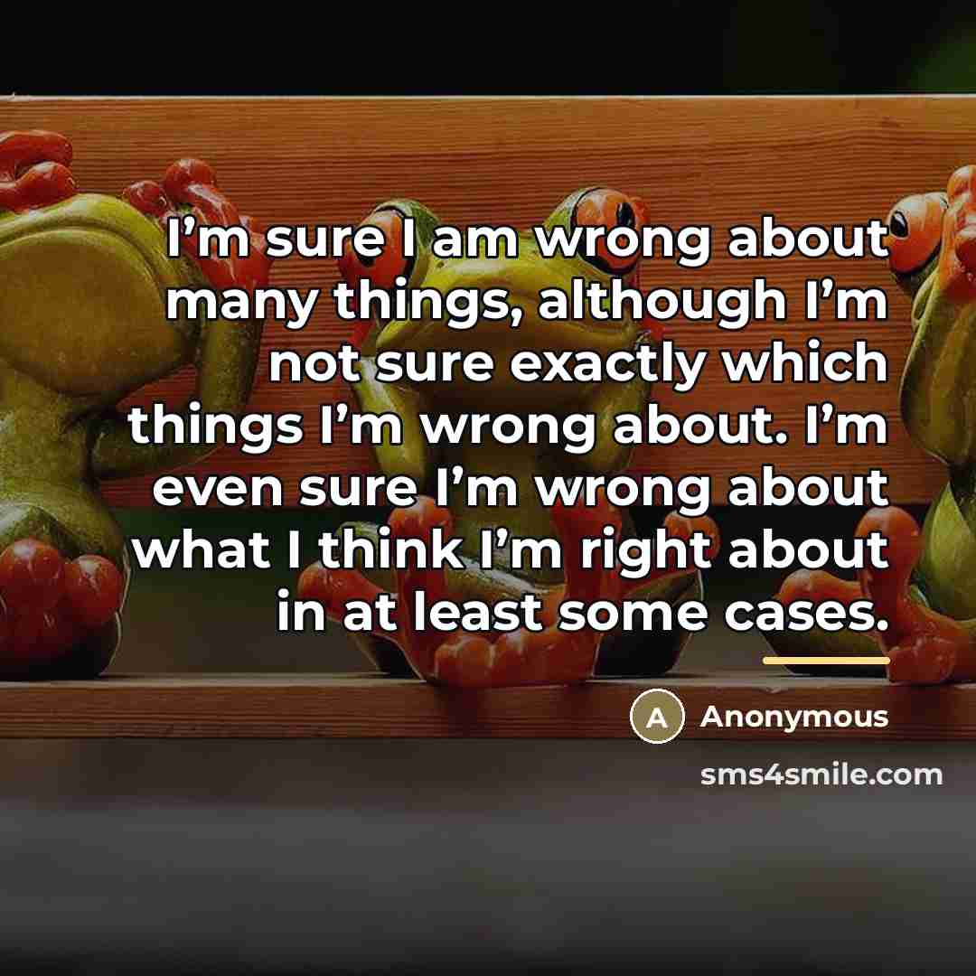 “I’m sure I am wrong about many things, although I’m…” quote by Anonymous