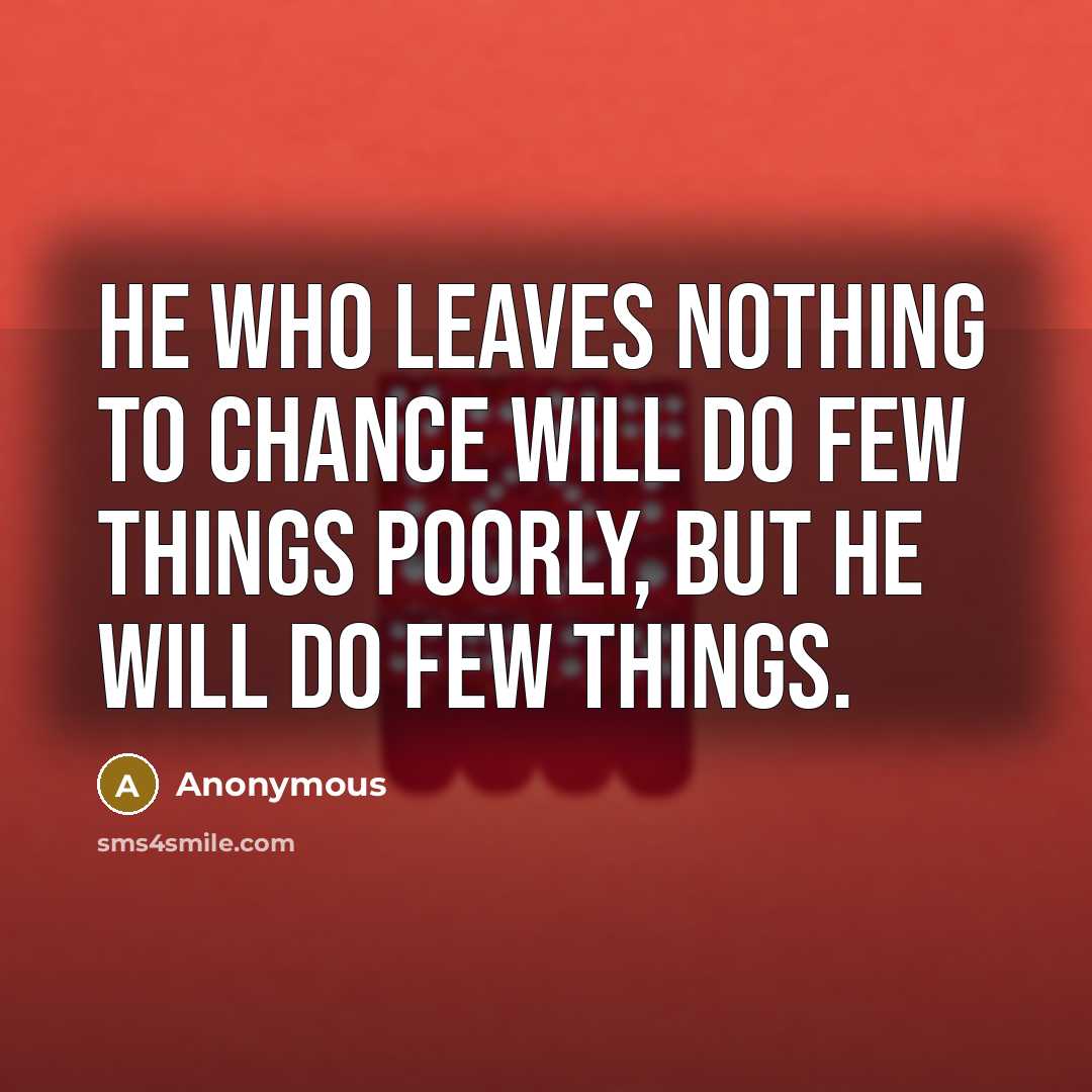“He who leaves nothing to chance will do few things…” quote by Anonymous